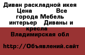 Диван раскладной икея › Цена ­ 8 500 - Все города Мебель, интерьер » Диваны и кресла   . Владимирская обл.